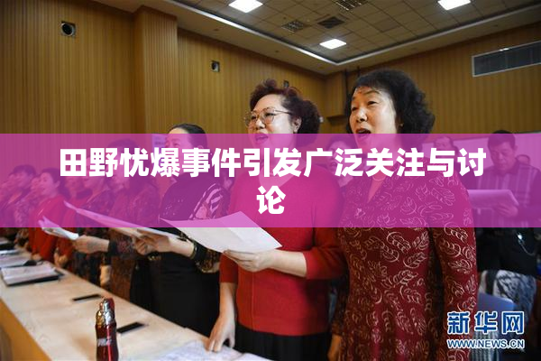 田野忧爆事件引发广泛关注与讨论