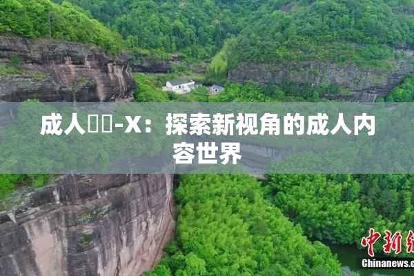 成人視頻-X：探索新视角的成人内容世界