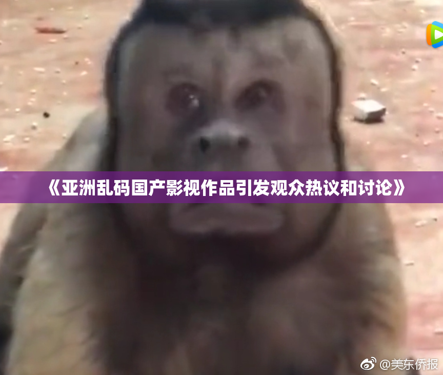《亚洲乱码国产影视作品引发观众热议和讨论》
