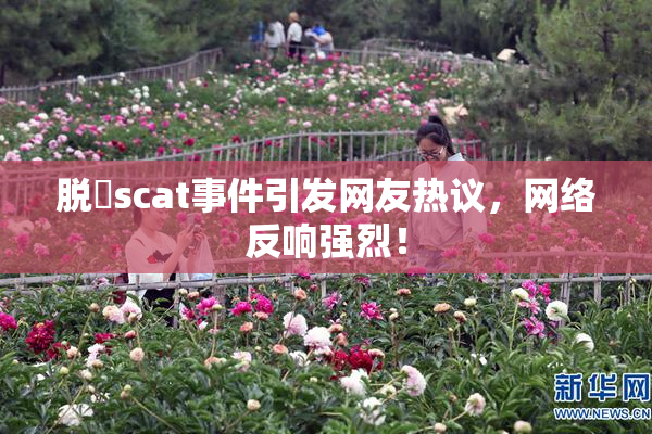 脱糞scat事件引发网友热议，网络反响强烈！