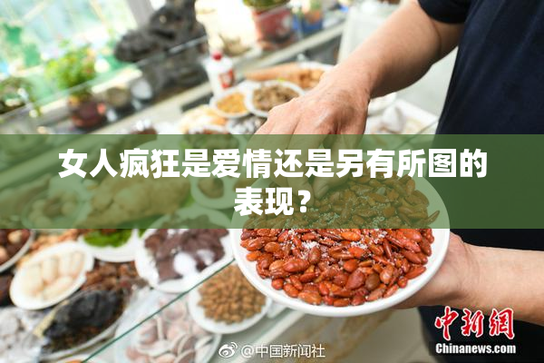女人疯狂是爱情还是另有所图的表现？