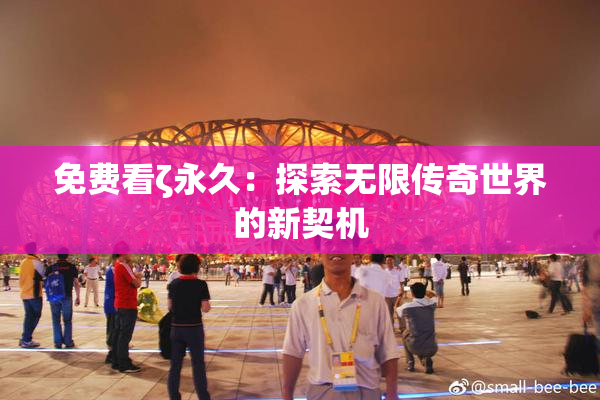 免费看ζ永久：探索无限传奇世界的新契机
