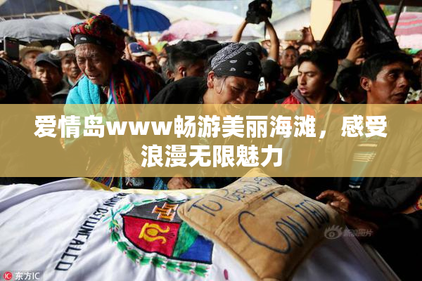 爱情岛www畅游美丽海滩，感受浪漫无限魅力