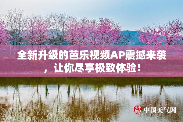 全新升级的芭乐视频AP震撼来袭，让你尽享极致体验！
