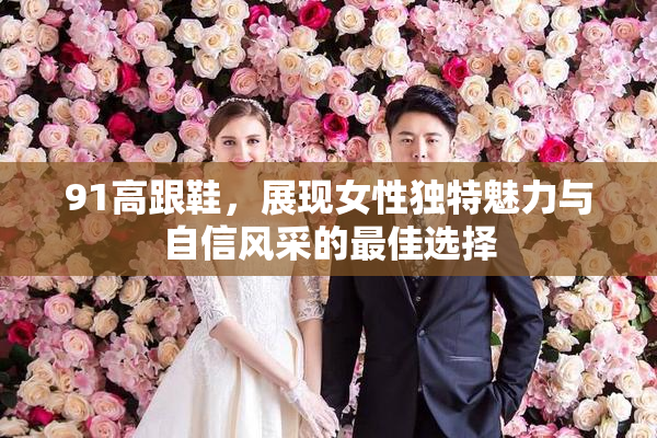 91高跟鞋，展现女性独特魅力与自信风采的最佳选择