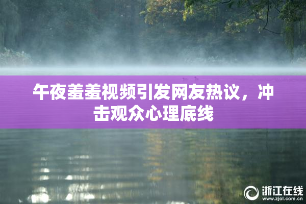 午夜羞羞视频引发网友热议，冲击观众心理底线
