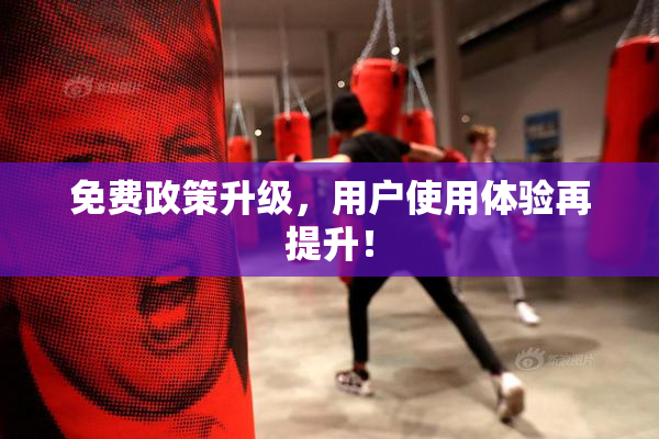 免费政策升级，用户使用体验再提升！