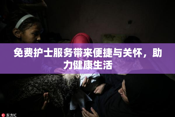 免费护士服务带来便捷与关怀，助力健康生活