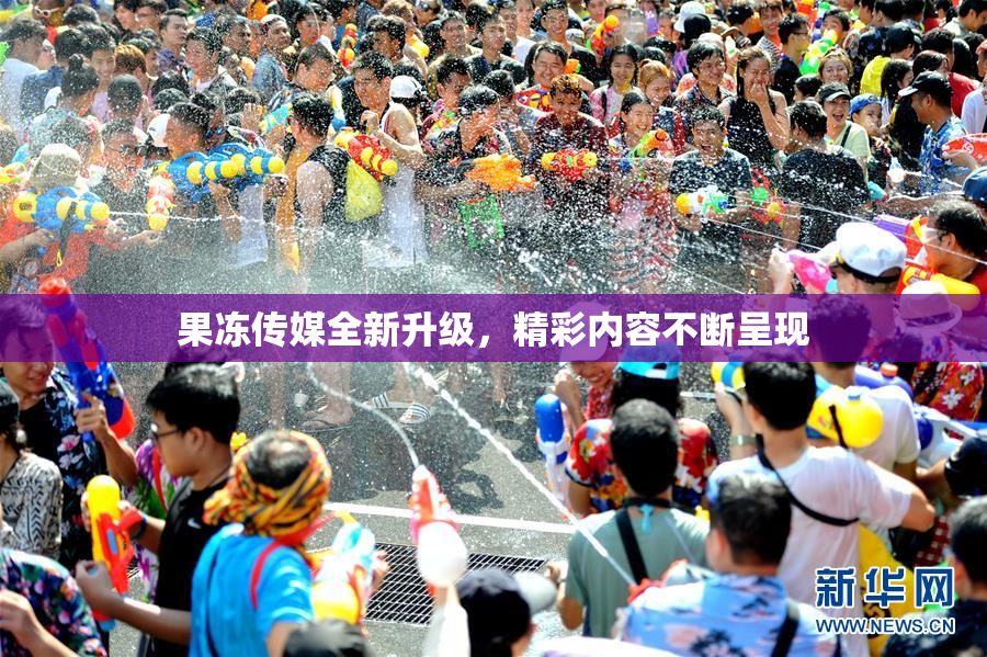 果冻传媒全新升级，精彩内容不断呈现