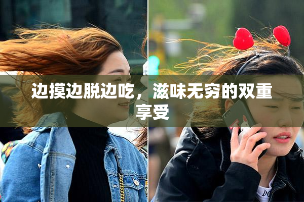 边摸边脱边吃，滋味无穷的双重享受