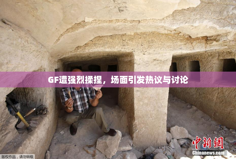 GF遭强烈揉捏，场面引发热议与讨论