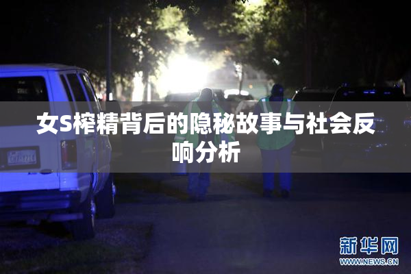 女S榨精背后的隐秘故事与社会反响分析