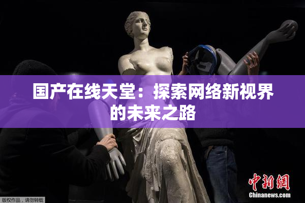 国产在线天堂：探索网络新视界的未来之路