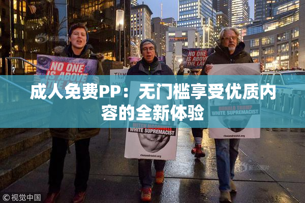 成人免费PP：无门槛享受优质内容的全新体验
