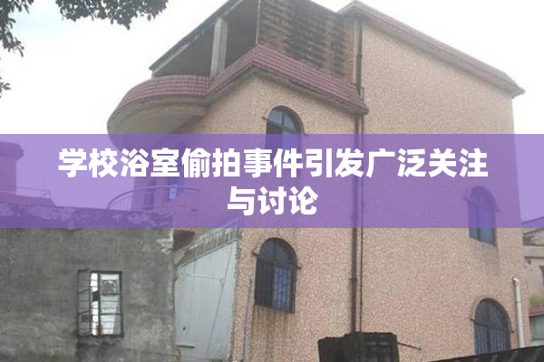 学校浴室偷拍事件引发广泛关注与讨论