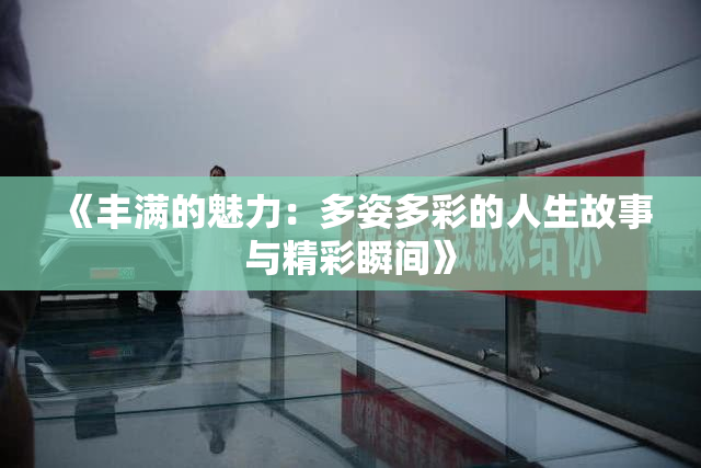 《丰满的魅力：多姿多彩的人生故事与精彩瞬间》