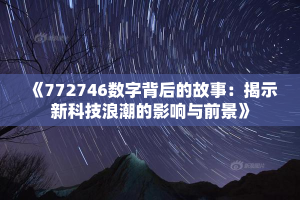 《772746数字背后的故事：揭示新科技浪潮的影响与前景》