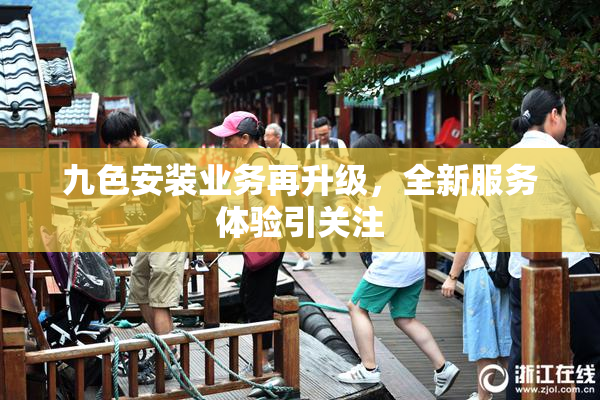 九色安装业务再升级，全新服务体验引关注