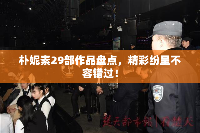 朴妮素29部作品盘点，精彩纷呈不容错过！