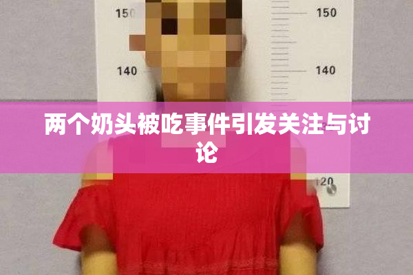 两个奶头被吃事件引发关注与讨论