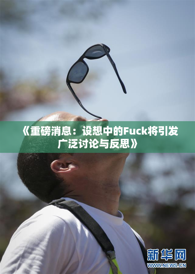 《重磅消息：设想中的Fuck将引发广泛讨论与反思》