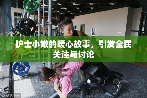 护士小嫩的暖心故事，引发全民关注与讨论