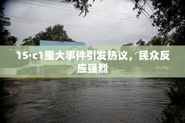 15·c1重大事件引发热议，民众反应强烈