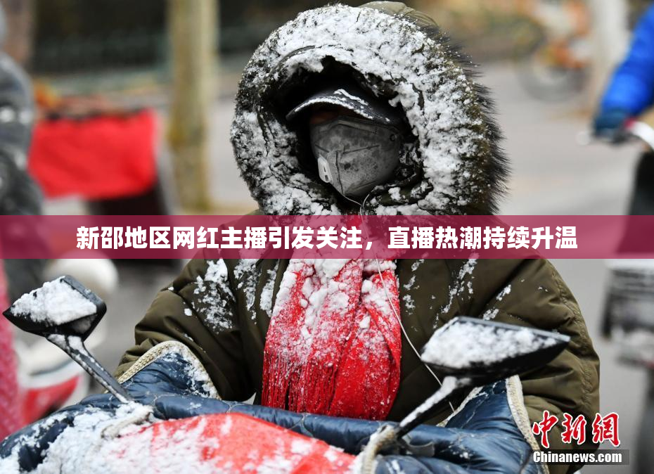 新邵地区网红主播引发关注，直播热潮持续升温