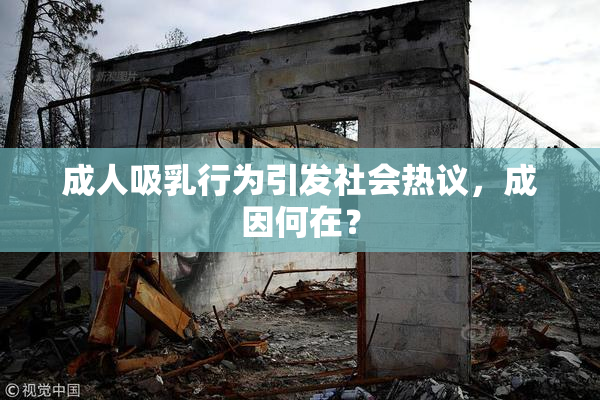 成人吸乳行为引发社会热议，成因何在？