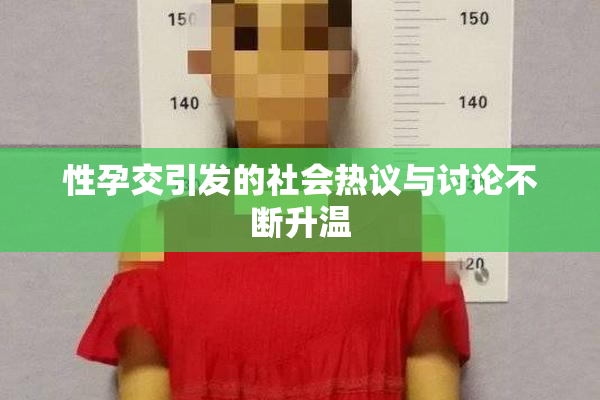 性孕交引发的社会热议与讨论不断升温