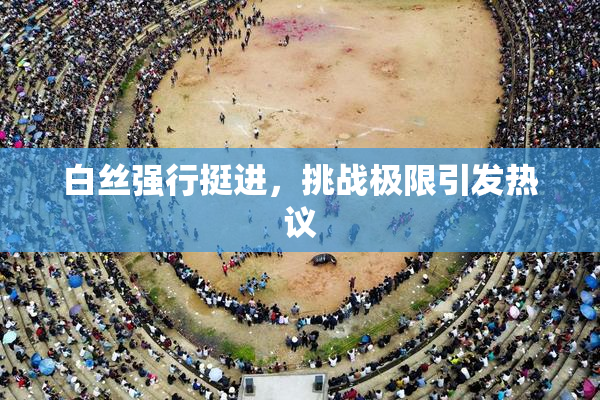 白丝强行挺进，挑战极限引发热议