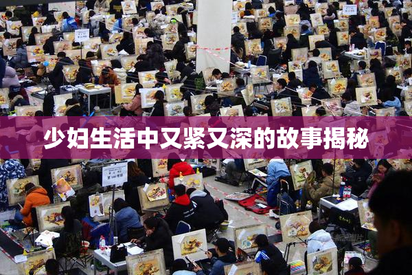 少妇生活中又紧又深的故事揭秘
