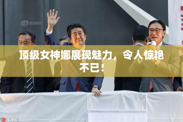 顶级女神娜展现魅力，令人惊艳不已！