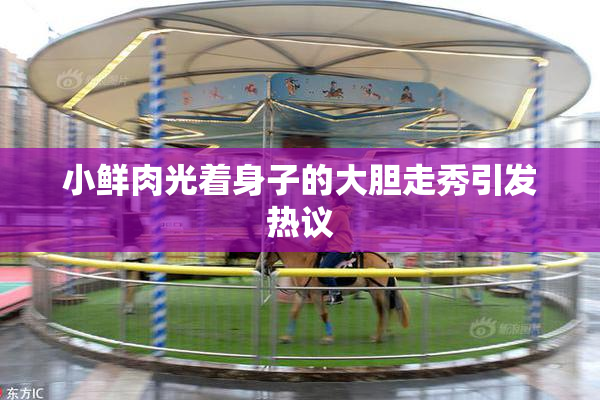 小鲜肉光着身子的大胆走秀引发热议