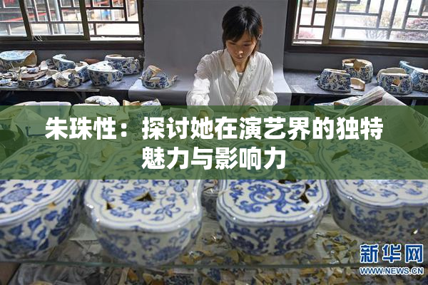 朱珠性：探讨她在演艺界的独特魅力与影响力