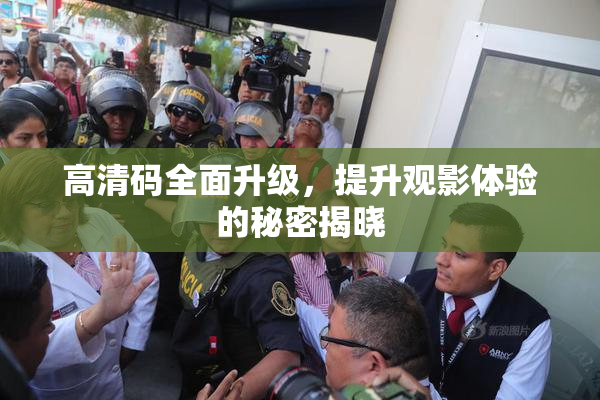 高清码全面升级，提升观影体验的秘密揭晓