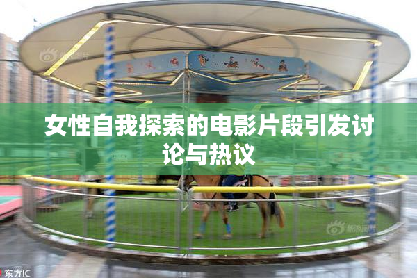 女性自我探索的电影片段引发讨论与热议