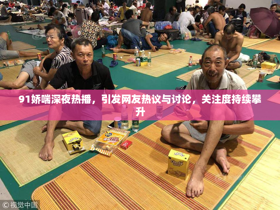 91娇喘深夜热播，引发网友热议与讨论，关注度持续攀升