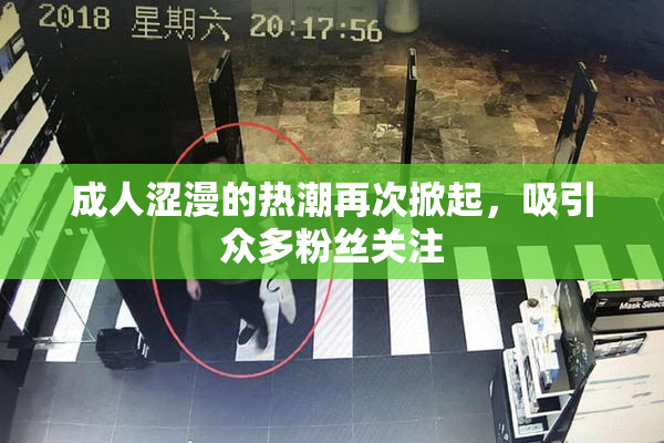 成人涩漫的热潮再次掀起，吸引众多粉丝关注