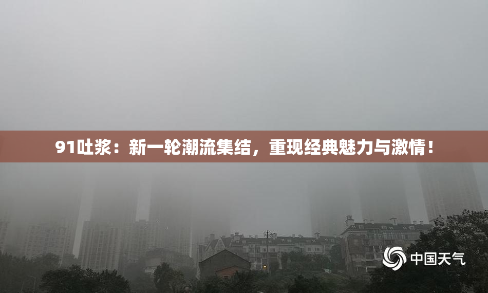 91吐浆：新一轮潮流集结，重现经典魅力与激情！