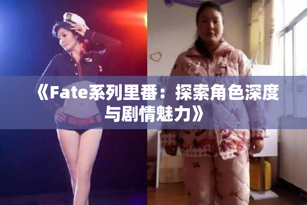 《Fate系列里番：探索角色深度与剧情魅力》