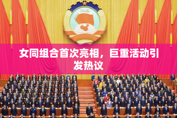 女同组合首次亮相，巨重活动引发热议