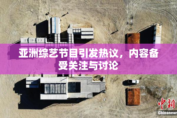 亚洲综艺节目引发热议，内容备受关注与讨论