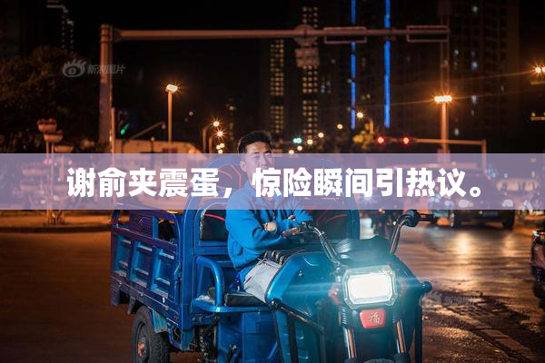 谢俞夹震蛋，惊险瞬间引热议。