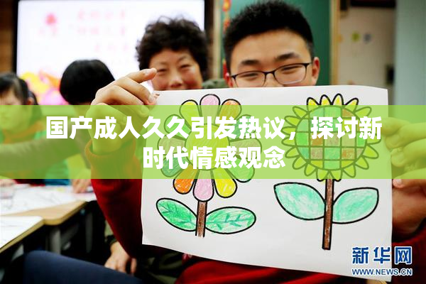 国产成人久久引发热议，探讨新时代情感观念