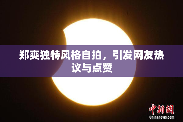 郑爽独特风格自拍，引发网友热议与点赞