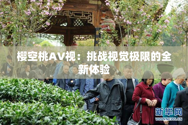 樱空桃AV视：挑战视觉极限的全新体验
