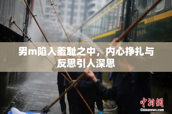 男m陷入羞耻之中，内心挣扎与反思引人深思