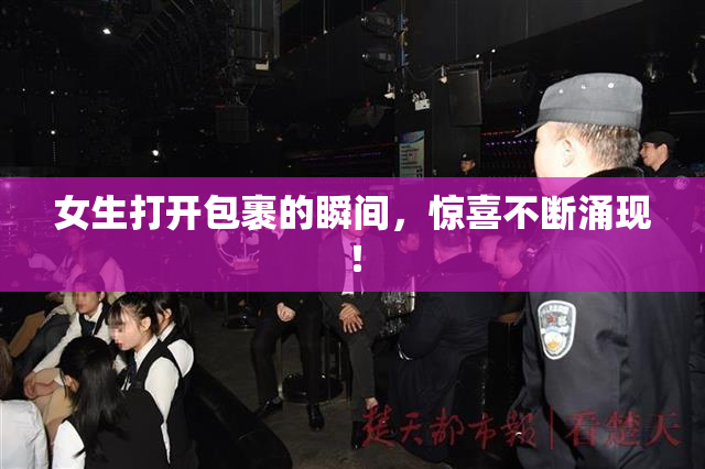 女生打开包裹的瞬间，惊喜不断涌现！