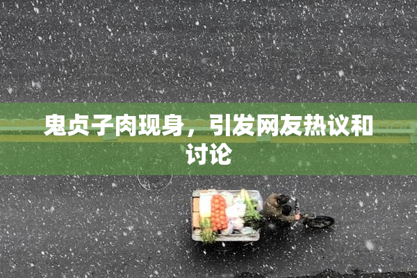 鬼贞子肉现身，引发网友热议和讨论
